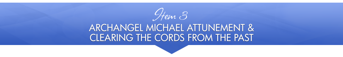 Item 3: Archangel Michael Attunement & Clearing the Cords from the Past