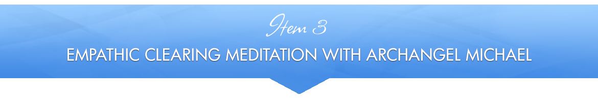 Item 3: Empathic Clearing Meditation with Archangel Michael
