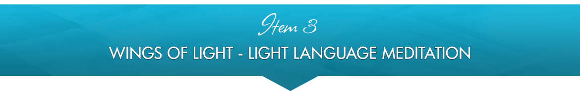 Item 3: Wings Of Light — Light Language Meditation