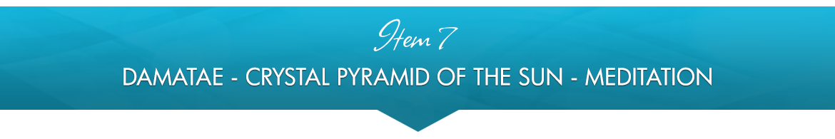 Item 7: Damatae — Crystal Pyramid Of The Sun — Meditation