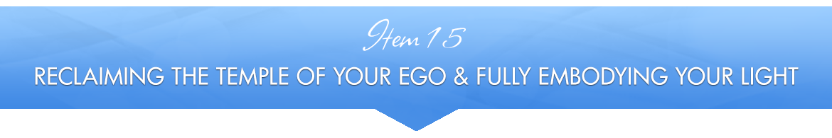 Item 15: Reclaiming the Temple of Your Ego & Fully Embodying Your Light