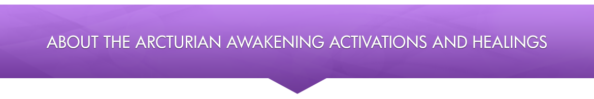 About the Arcturian Awakening Activations and Healings