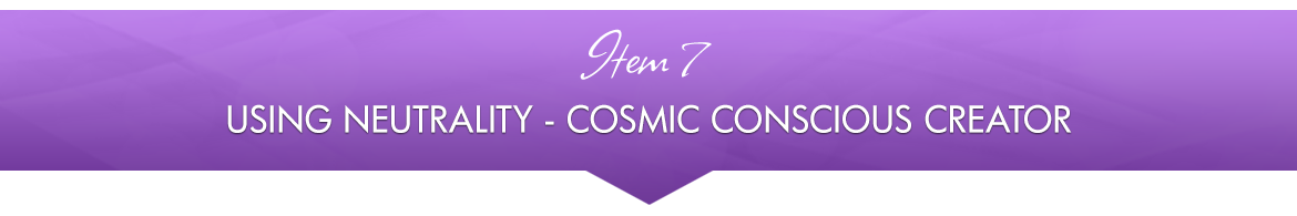 Item 7: Using Neutrality — Cosmic Conscious Creator