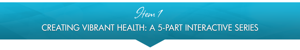 Item 1: Creating Vibrant Health: A 5-Part Interactive Series