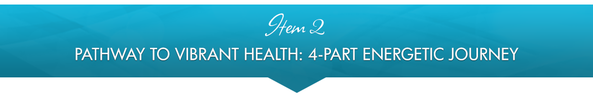 Item 2: Pathway to Vibrant Health: 4-Part Energetic Journey