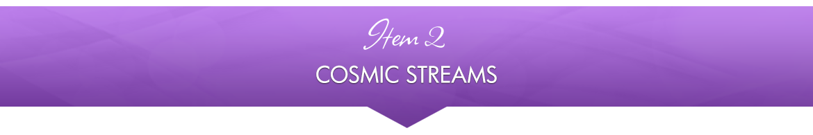 Item 2: Cosmic Streams