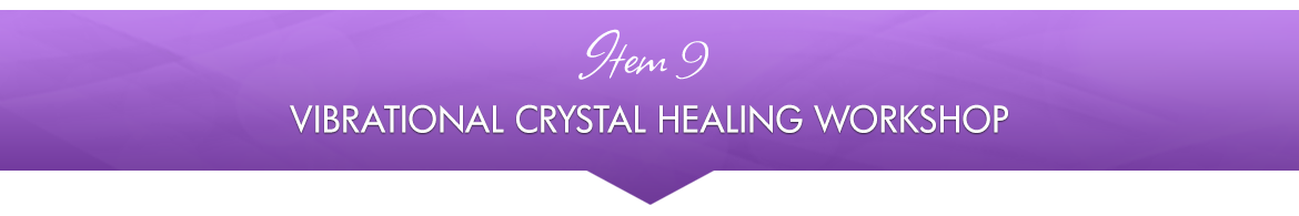 Item 9: Vibrational Crystal Healing Workshop
