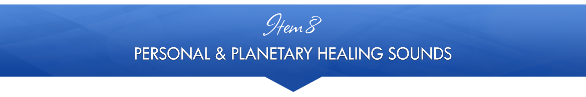 Item 8: Personal & Planetary Healing Sounds