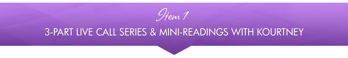 Item 1: 3-Part Live Call Series & Mini-Readings with Kourtney