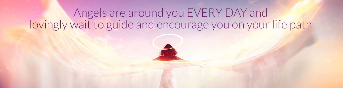 Angels are around you EVERY DAY and lovingly wait to guide and encourage you on your life path