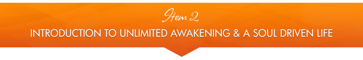 Item 2: Introduction to Unlimited Awakening & a Soul-Driven Life