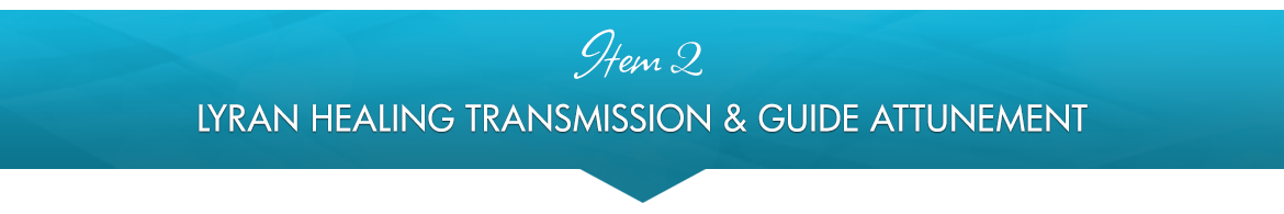 Item 2: Lyran Healing Transmission & Guide Attunement