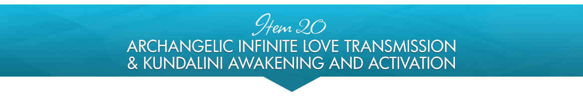 Item 20: Archangelic Infinite Love Transmission & Kundalini Awakening and Activation