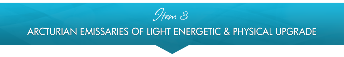 Item 3: Arcturian Emissaries of Light Energetic & Physical Upgrade