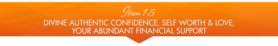 Item 15: Divine Authentic Confidence Self Worth & Love; Your Abundant Financial Support