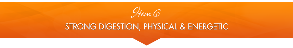 Item 6: Strong Digestion, Physical and Energetic