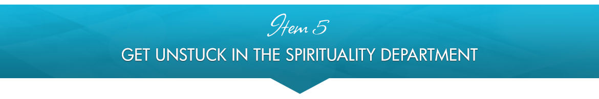 Item 5: Get Unstuck In The Spirituality Department