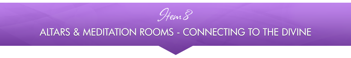 Item 8: Altars & Meditation Rooms — Connecting to The Divine