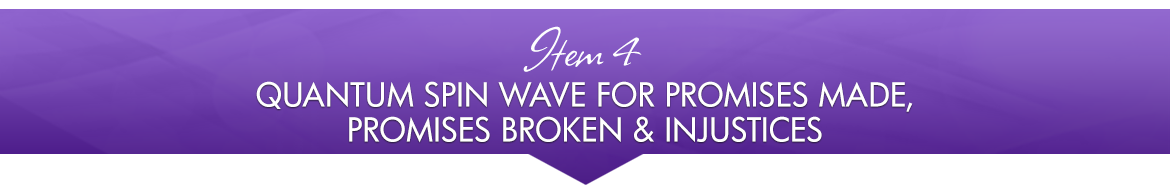 Item 4: Quantum Spin Wave for Promises Made, Promises Broken & Injustices