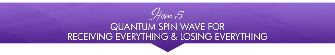 Item 5: Quantum Spin Wave for Receiving Everything & Losing Everything