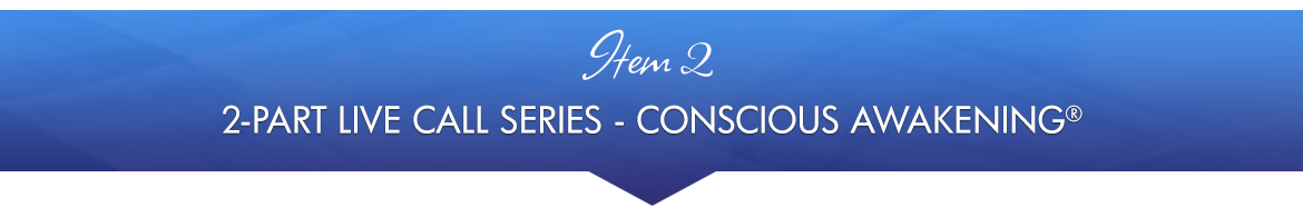 Item 2: 2-Part Live Call Series — Conscious Awakening®