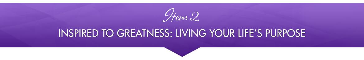 Item 2: Inspired To Greatness: Living Your Life's Purpose