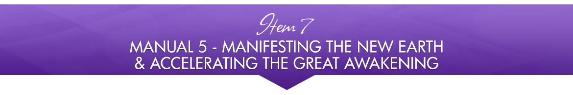 Item 7: Manual 5 — Manifesting The New Earth & Accelerating The Great Awakening