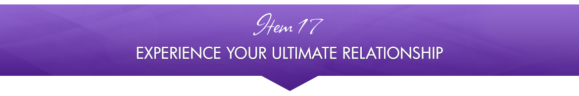 Item 17: Experience Your Ultimate Relationship