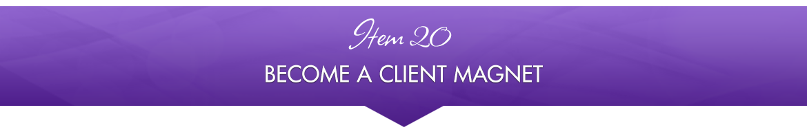 Item 20: Become a Client Magnet