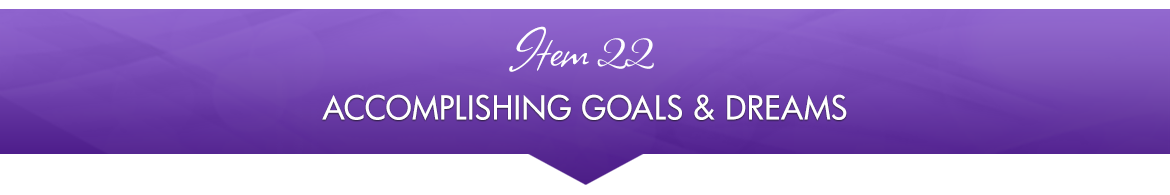 Item 22: Accomplishing Goals & Dreams