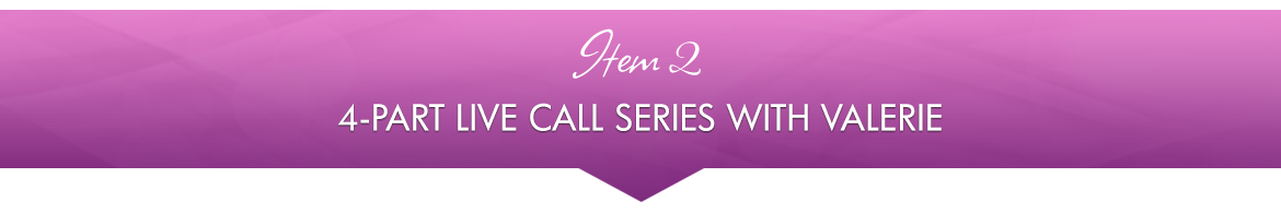 Item 2: 4-Part Live Call Series with Valerie