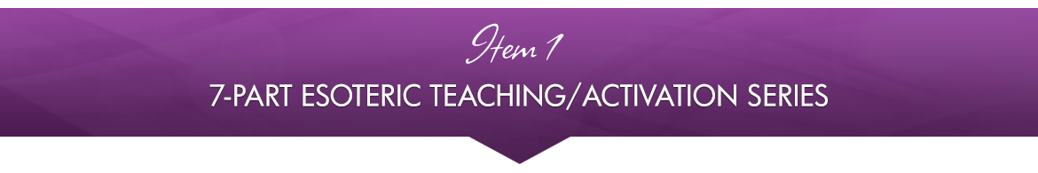 Item 1: 7-Part Esoteric Teaching/Activation Series