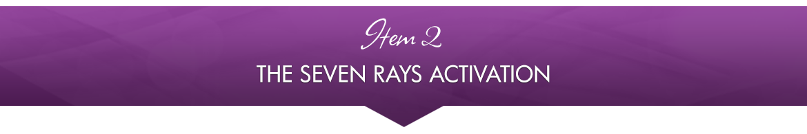 Item 2: The Seven Rays Activation