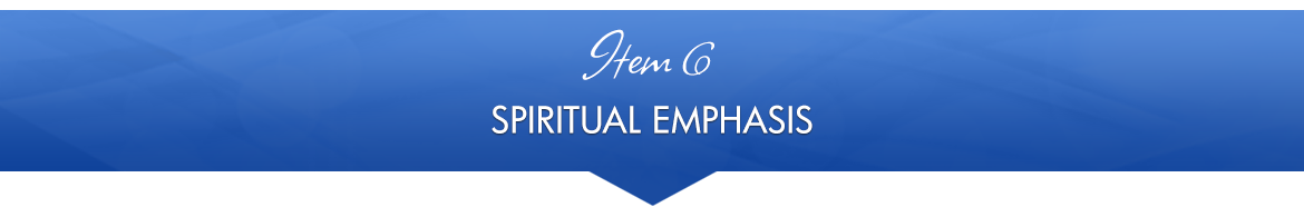 Item 6: Spiritual Emphasis