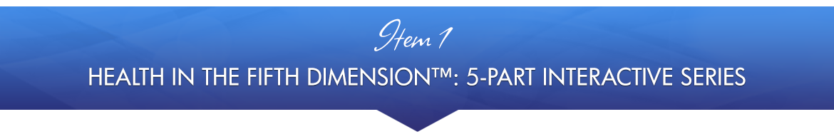 Item 1: Health in The Fifth Dimension™: 5-Part Interactive Series