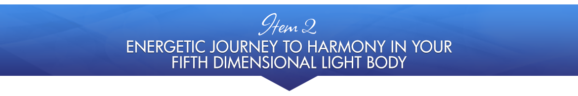 Item 2: Energetic Journey to Harmony in Your Fifth Dimensional Light Body