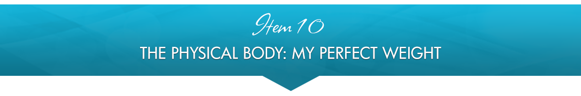 Item 10: The Physical Body: My Perfect Weight