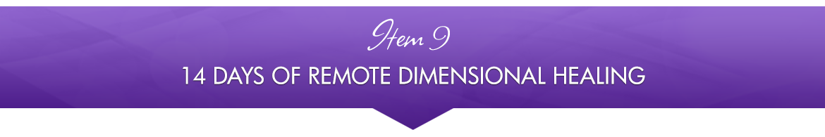 Item 9: 14 Days of Remote Dimensional Healing