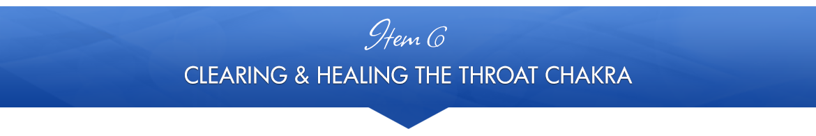 Item 6: Clearing and Healing the Throat Chakra