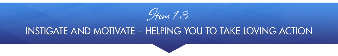 Item 13: Instigate and Motivate — Helping You to Take Loving Action