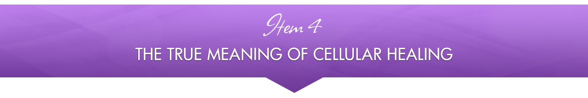 Item 4: The True Meaning of Cellular Healing