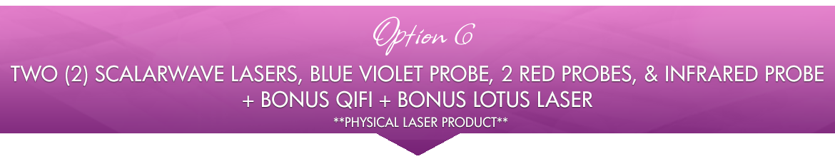 Option 6: TWO ScalarWave Lasers, Blue Violet Probe, 2 Red Probes, Infrared Probe + BONUS QiFi + BONUS Lotus Laser