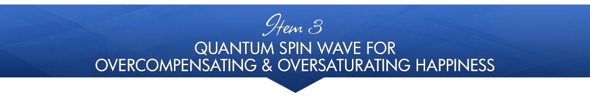 Item 3: Quantum Spin Wave for Overcompensating & Oversaturating Happiness