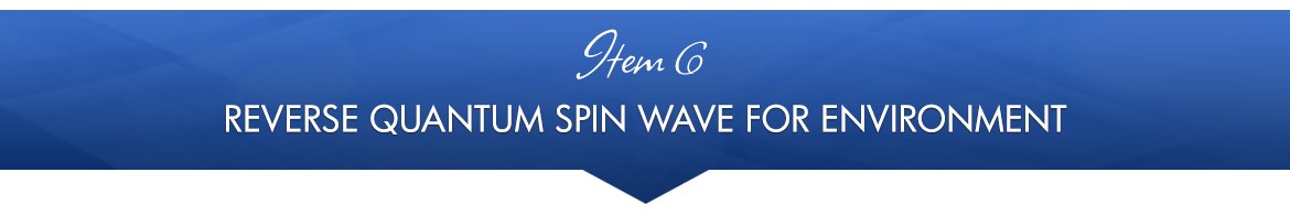 Item 6: Reverse Quantum Spin Wave for Environment