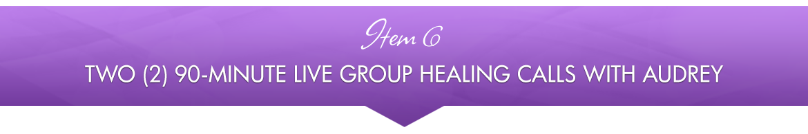 Item 6: Two (2) 90-Minute Live Group Healing Calls with Audrey
