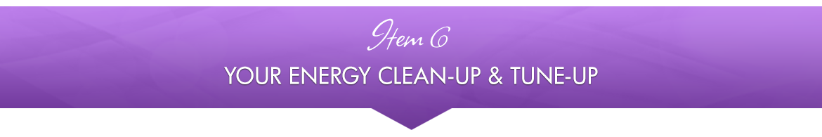 Item 6: Your Energy Clean-Up & Tune-Up