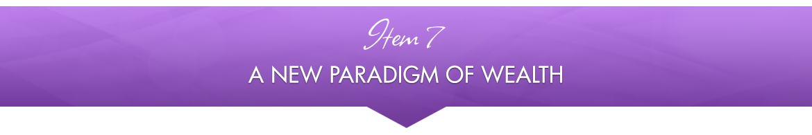Item 7: A New Paradigm of Wealth