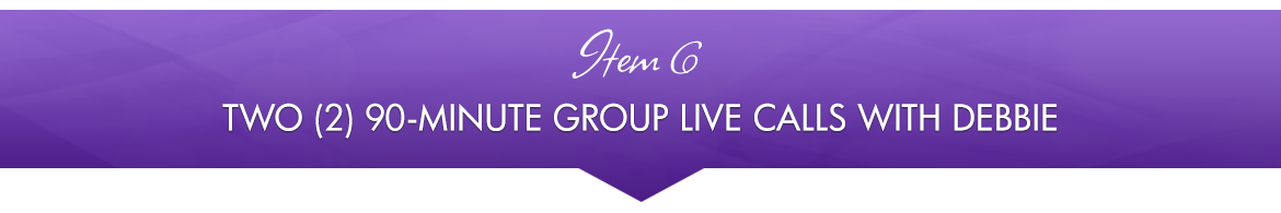Item 6: Two (2) 90-Minute Group Live Calls with Debbie