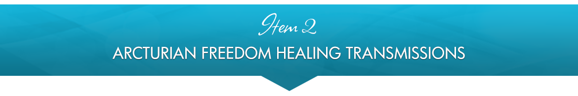 Item 2: Arcturian Freedom Healing Transmissions
