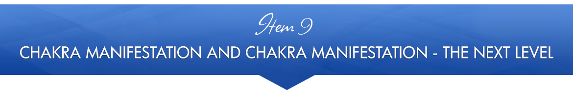 Item 9: Chakra Manifestation and Chakra Manifestation — The Next Level
